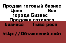 Продам готовый бизнес › Цена ­ 7 000 000 - Все города Бизнес » Продажа готового бизнеса   . Тыва респ.